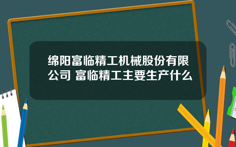绵阳富临精工机械股份有限公司 富临精工主要生产什么